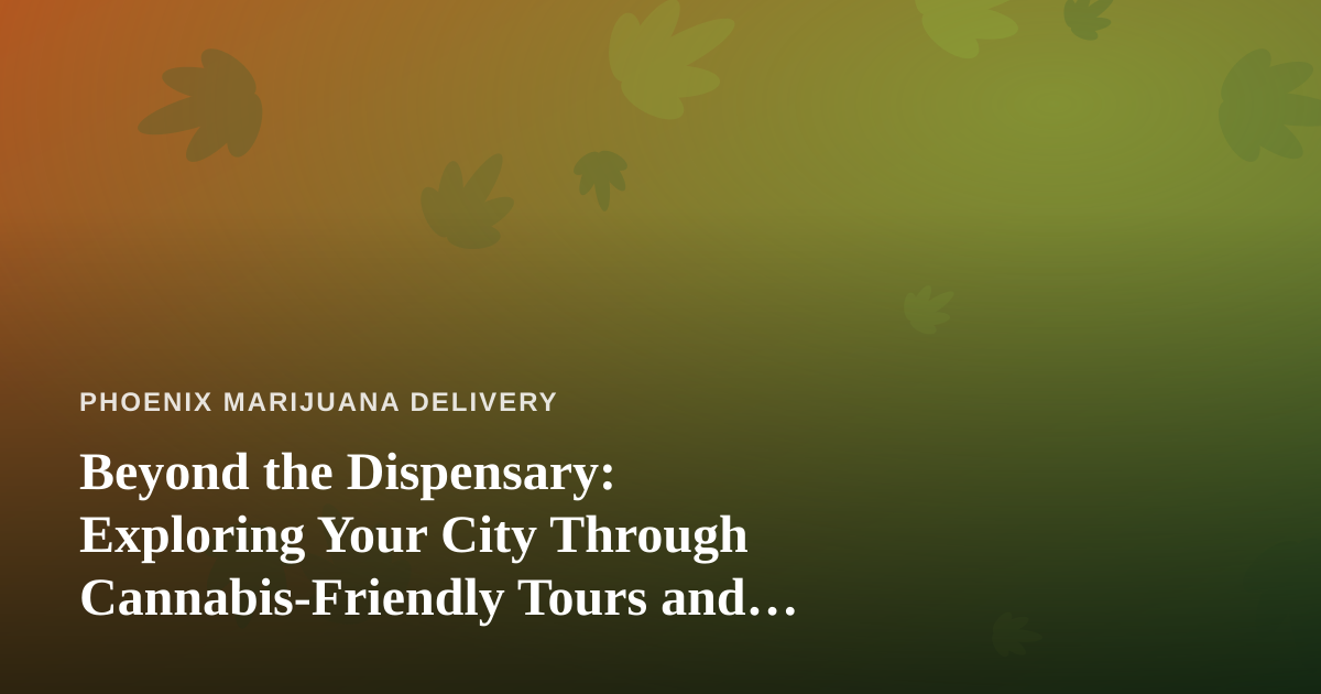 Beyond the Dispensary: Exploring Your City Through Cannabis-Friendly Tours and Local Guides