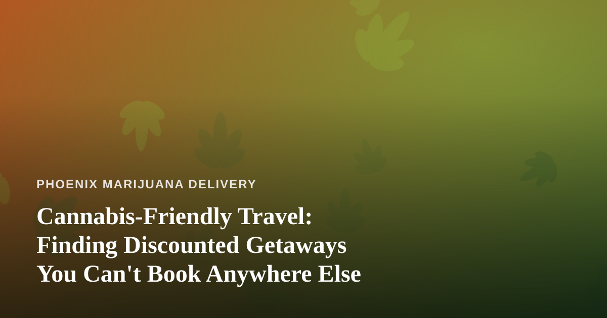 Cannabis-Friendly Travel: Finding Discounted Getaways You Can’t Book Anywhere Else