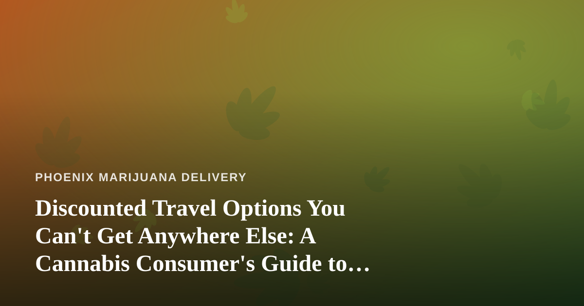 Discounted Travel Options You Can’t Get Anywhere Else: A Cannabis Consumer’s Guide to Smarter Getaways
