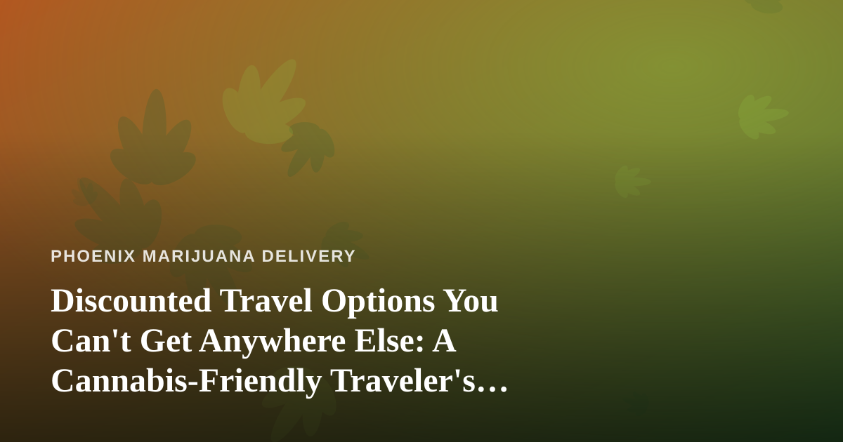 Discounted Travel Options You Can’t Get Anywhere Else: A Cannabis-Friendly Traveler’s Guide