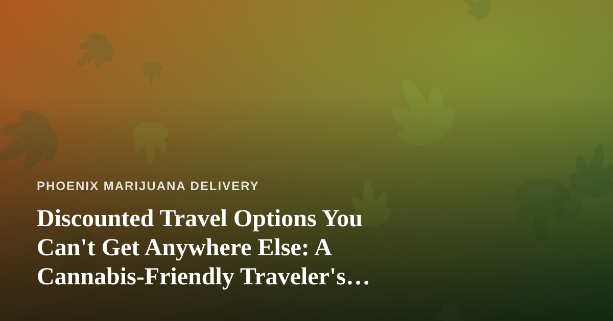 Discounted Travel Options You Can’t Get Anywhere Else: A Cannabis-Friendly Traveler’s Guide