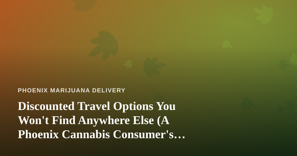 Discounted Travel Options You Won’t Find Anywhere Else (A Phoenix Cannabis Consumer’s Guide)