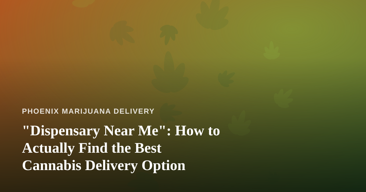 “Dispensary Near Me”: How to Actually Find the Best Cannabis Delivery Option