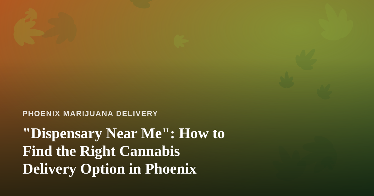 “Dispensary Near Me”: How to Find the Right Cannabis Delivery Option in Phoenix