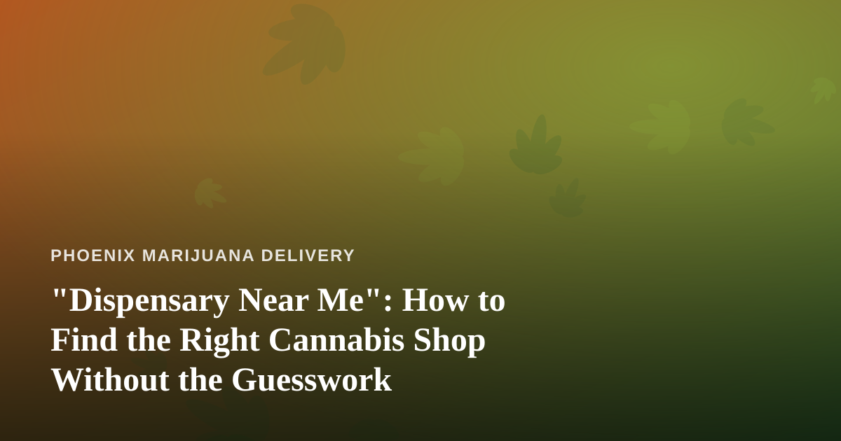 “Dispensary Near Me”: How to Find the Right Cannabis Shop Without the Guesswork