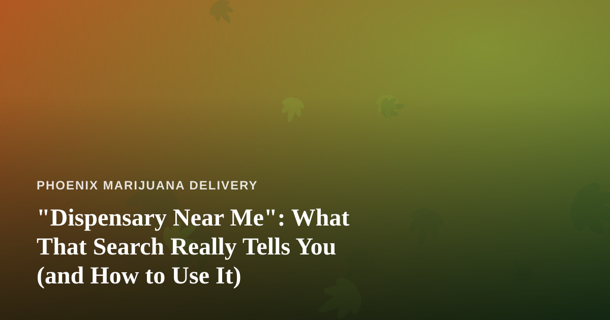 “Dispensary Near Me”: What That Search Really Tells You (and How to Use It)