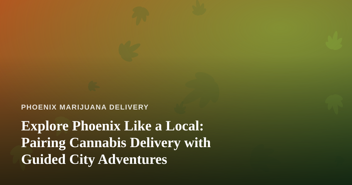 Explore Phoenix Like a Local: Pairing Cannabis Delivery with Guided City Adventures