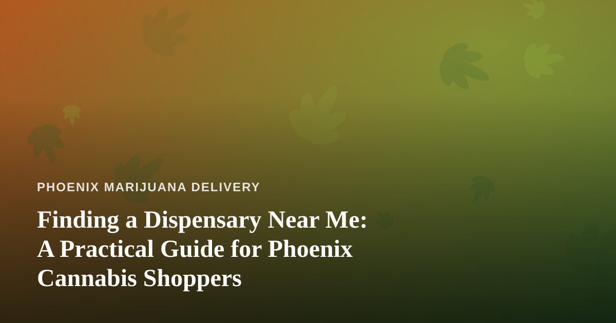 Finding a Dispensary Near Me: A Practical Guide for Phoenix Cannabis Shoppers