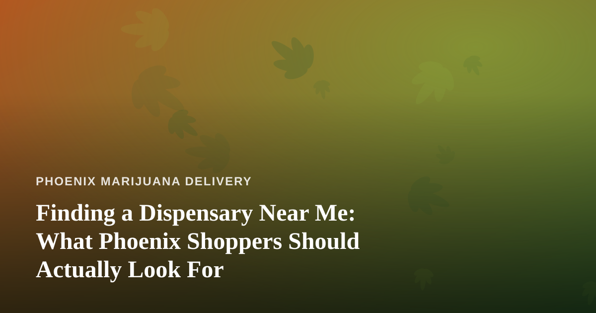 Finding a Dispensary Near Me: What Phoenix Shoppers Should Actually Look For