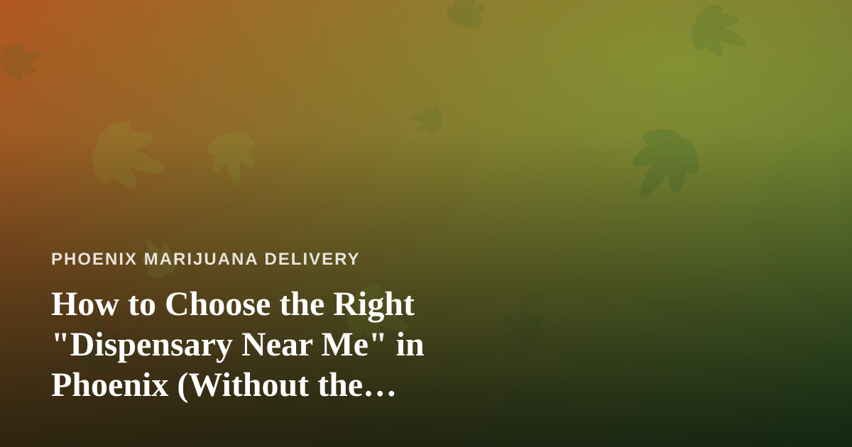 How to Choose the Right “Dispensary Near Me” in Phoenix (Without the Guesswork)