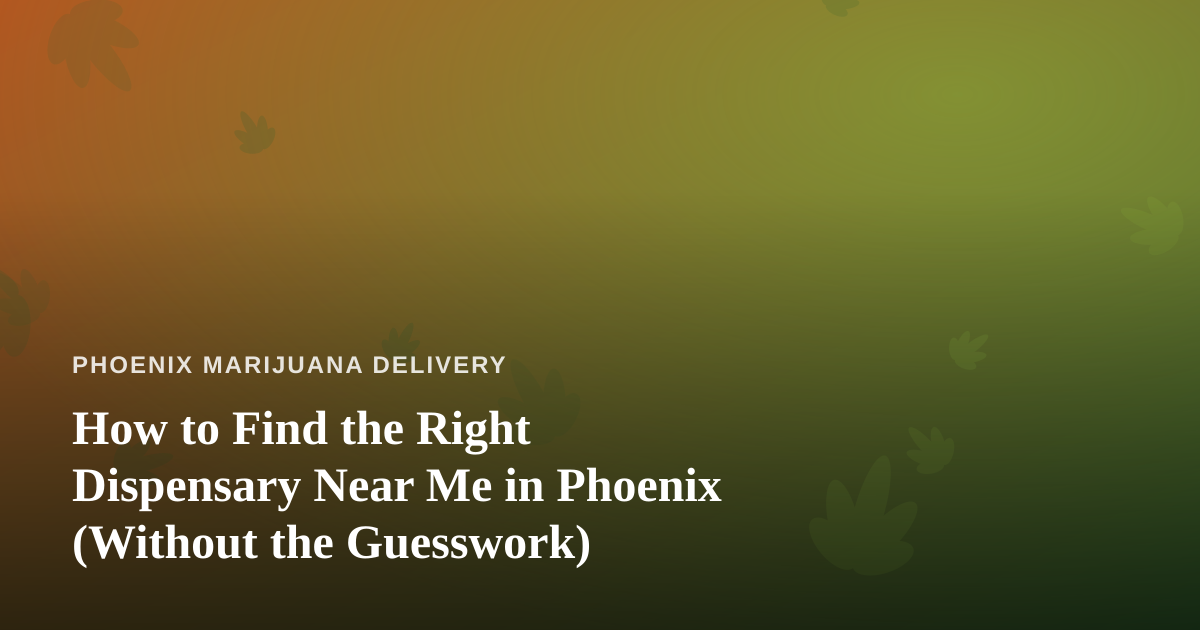 How to Find the Right Dispensary Near Me in Phoenix (Without the Guesswork)
