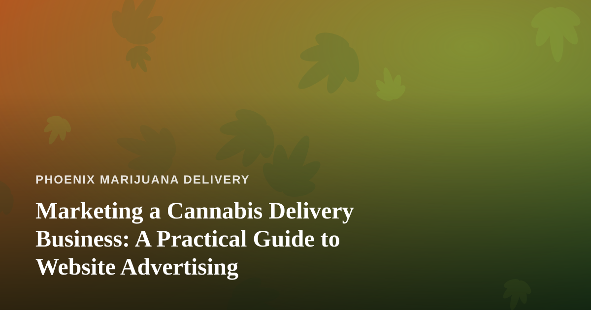 Marketing a Cannabis Delivery Business: A Practical Guide to Website Advertising