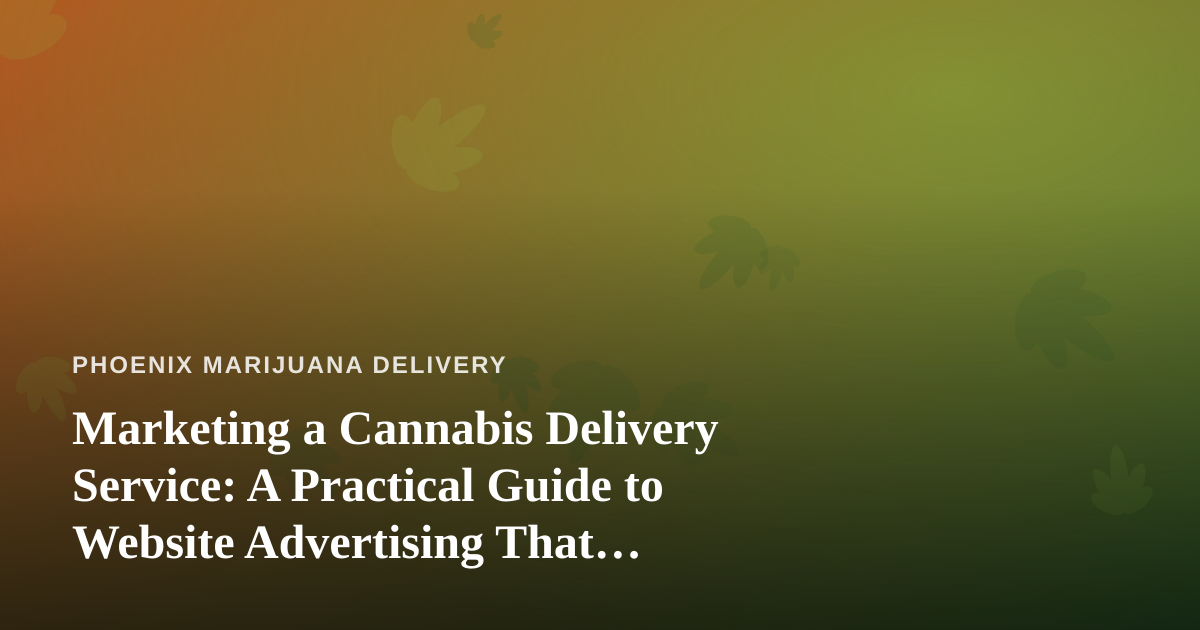 Marketing a Cannabis Delivery Service: A Practical Guide to Website Advertising That Actually Works