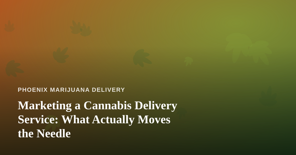 Marketing a Cannabis Delivery Service: What Actually Moves the Needle
