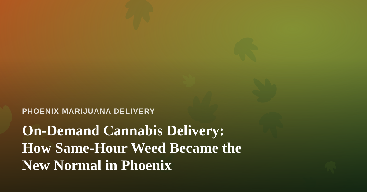 On-Demand Cannabis Delivery: How Same-Hour Weed Became the New Normal in Phoenix