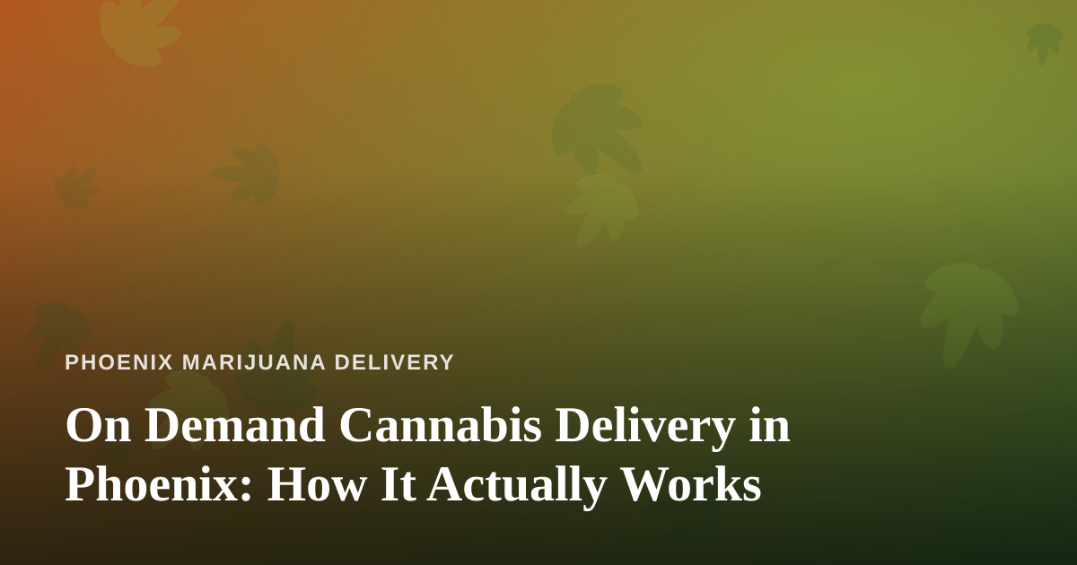 On Demand Cannabis Delivery in Phoenix: How It Actually Works