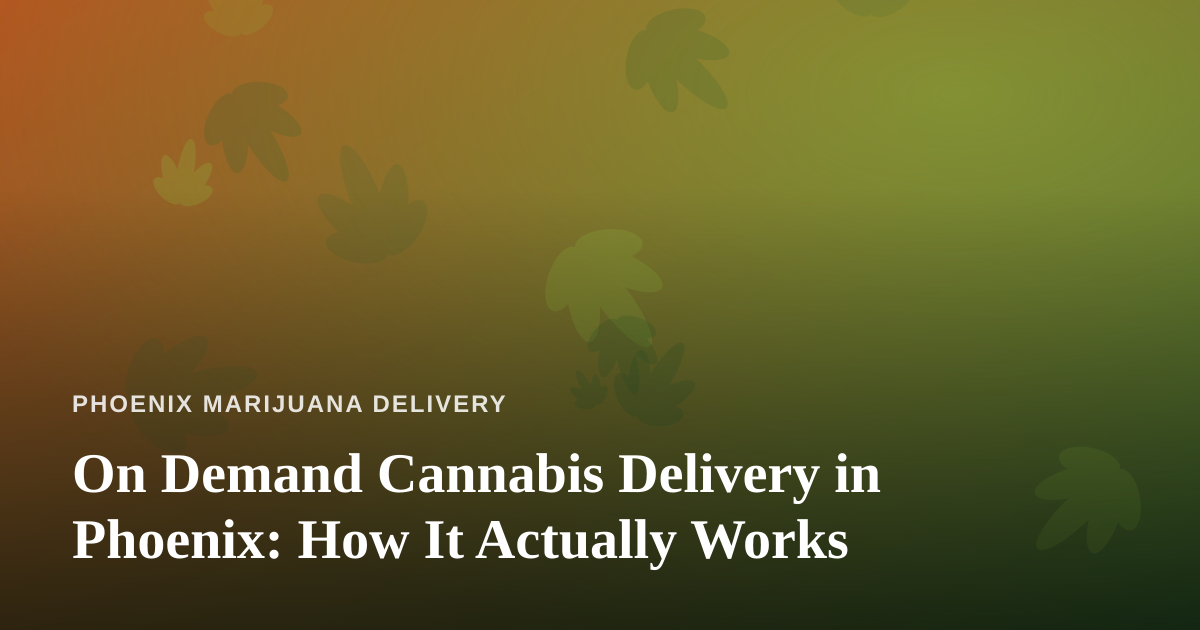 On Demand Cannabis Delivery in Phoenix: How It Actually Works