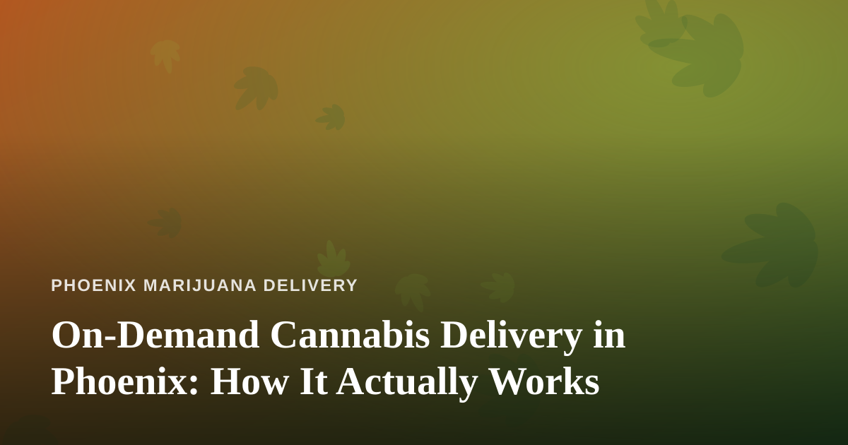 On-Demand Cannabis Delivery in Phoenix: How It Actually Works
