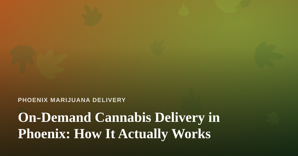 On-Demand Cannabis Delivery in Phoenix: How It Actually Works