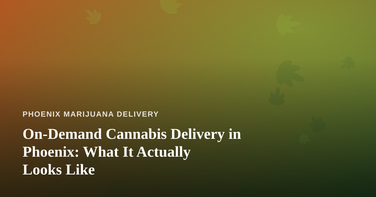 On-Demand Cannabis Delivery in Phoenix: What It Actually Looks Like