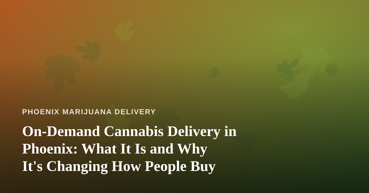 On-Demand Cannabis Delivery in Phoenix: What It Is and Why It’s Changing How People Buy