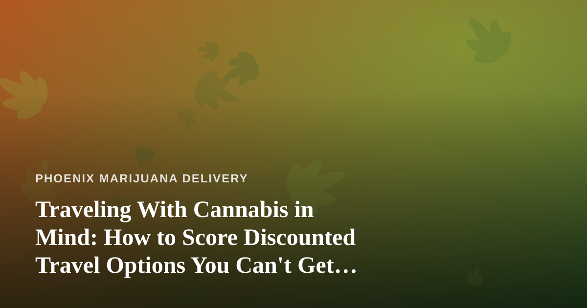 Traveling With Cannabis in Mind: How to Score Discounted Travel Options You Can’t Get Anywhere Else