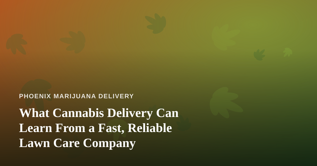 What Cannabis Delivery Can Learn From a Fast, Reliable Lawn Care Company