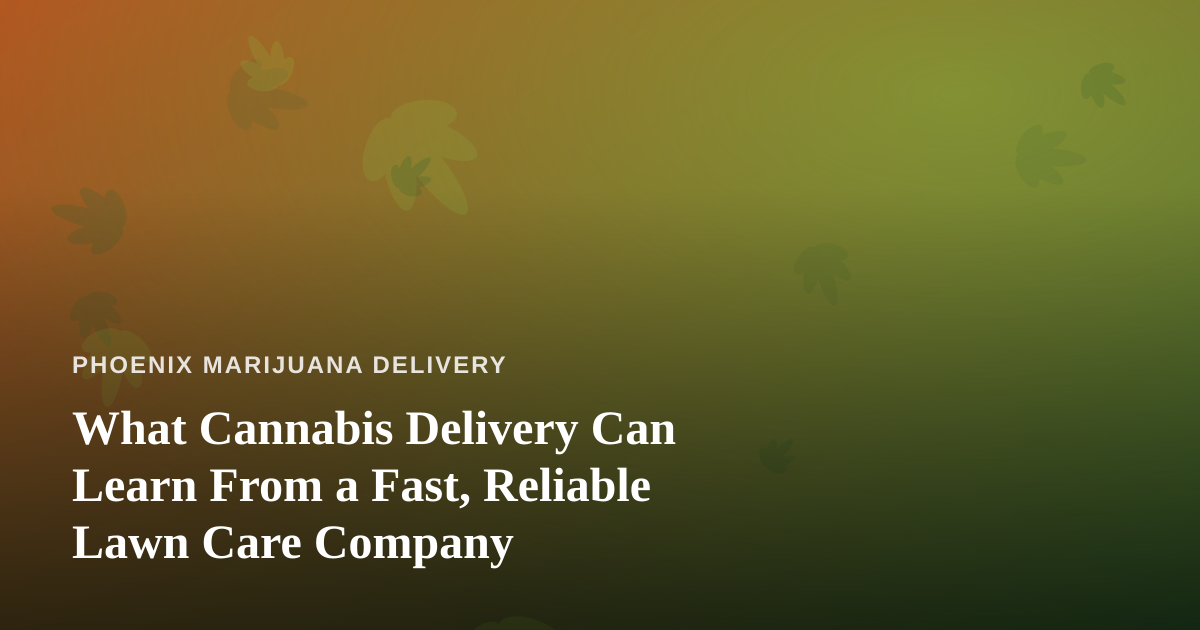 What Cannabis Delivery Can Learn From a Fast, Reliable Lawn Care Company
