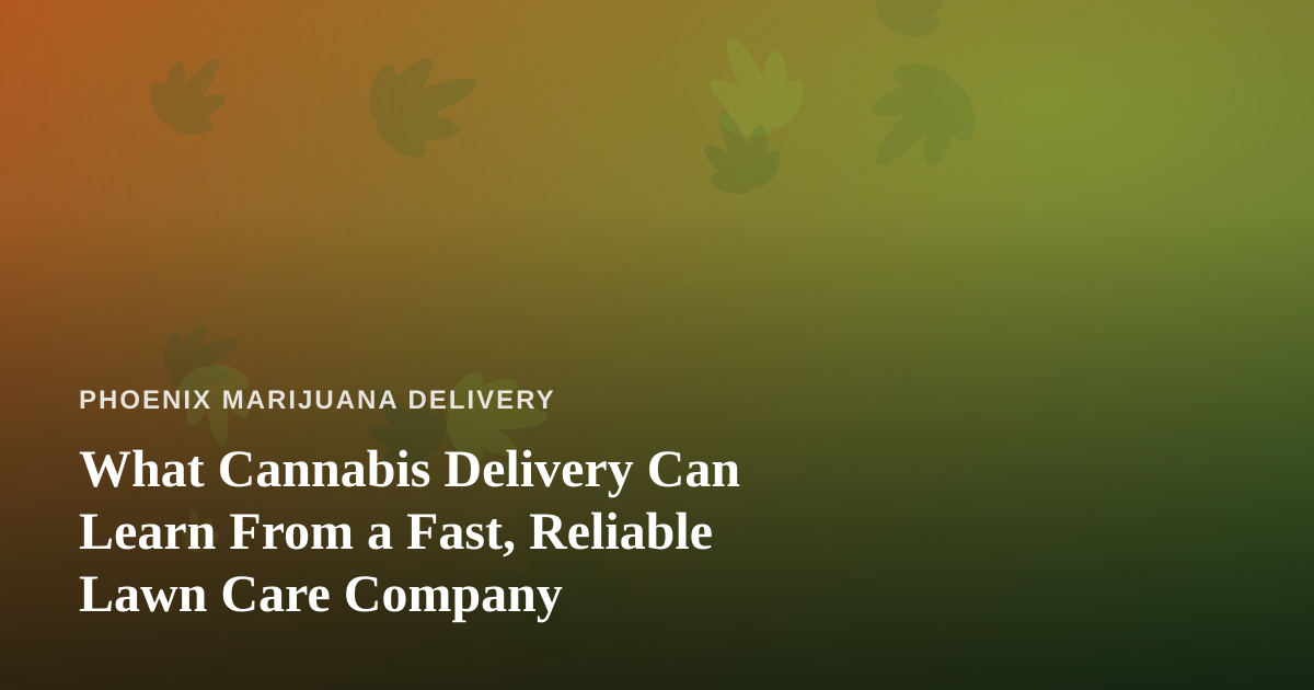 What Cannabis Delivery Can Learn From a Fast, Reliable Lawn Care Company