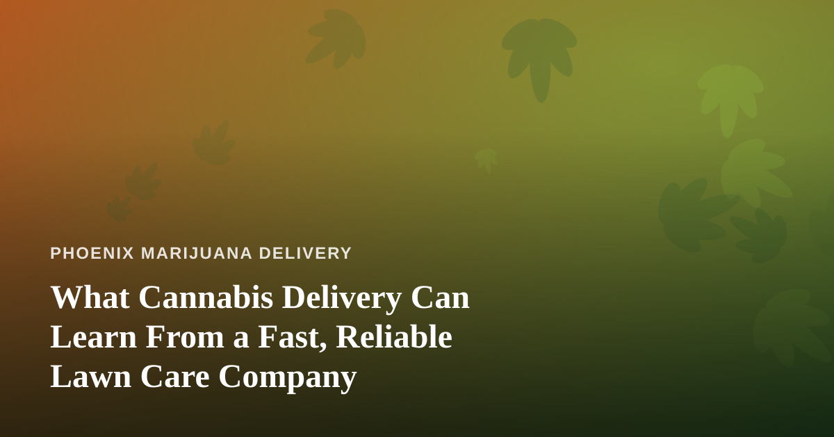 What Cannabis Delivery Can Learn From a Fast, Reliable Lawn Care Company