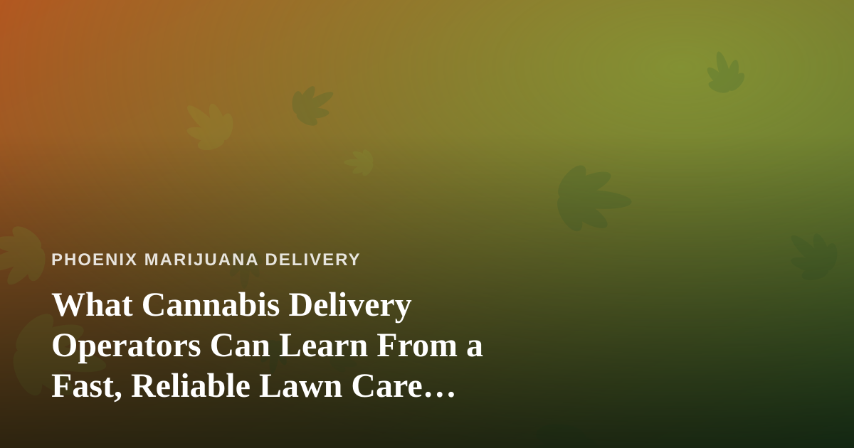 What Cannabis Delivery Operators Can Learn From a Fast, Reliable Lawn Care Company