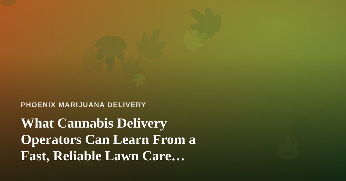 What Cannabis Delivery Operators Can Learn From a Fast, Reliable Lawn Care Company