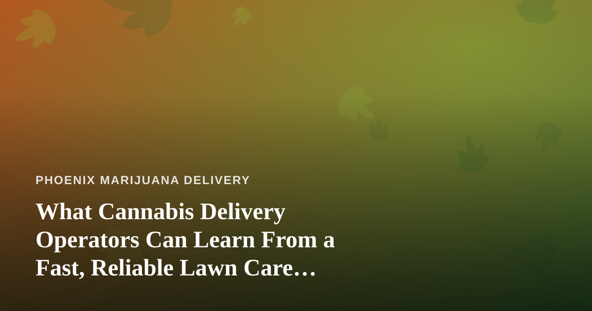 What Cannabis Delivery Operators Can Learn From a Fast, Reliable Lawn Care Company
