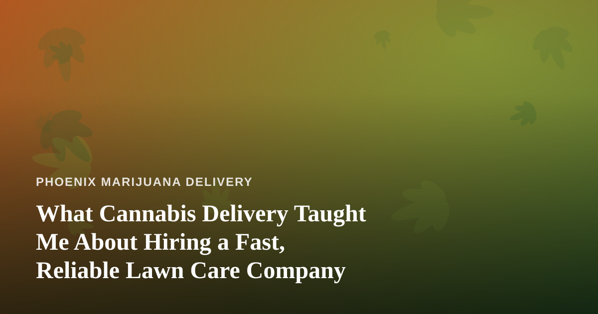 What Cannabis Delivery Taught Me About Hiring a Fast, Reliable Lawn Care Company