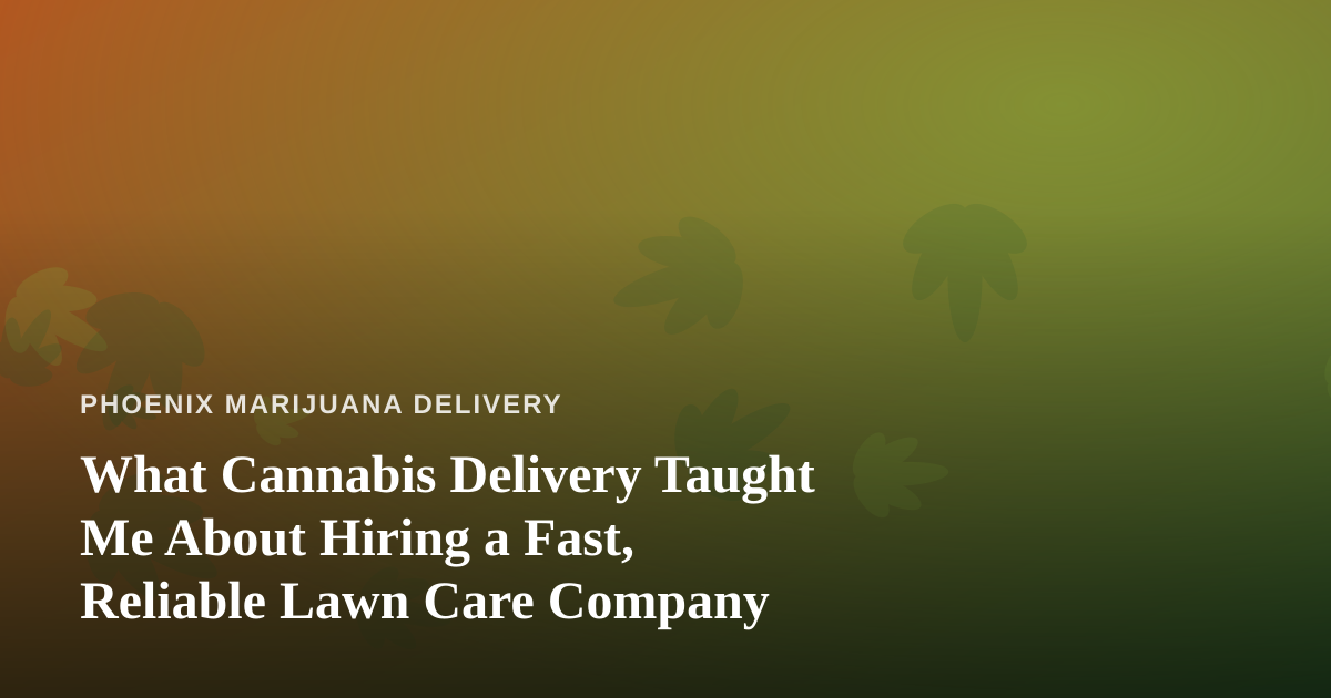 What Cannabis Delivery Taught Me About Hiring a Fast, Reliable Lawn Care Company