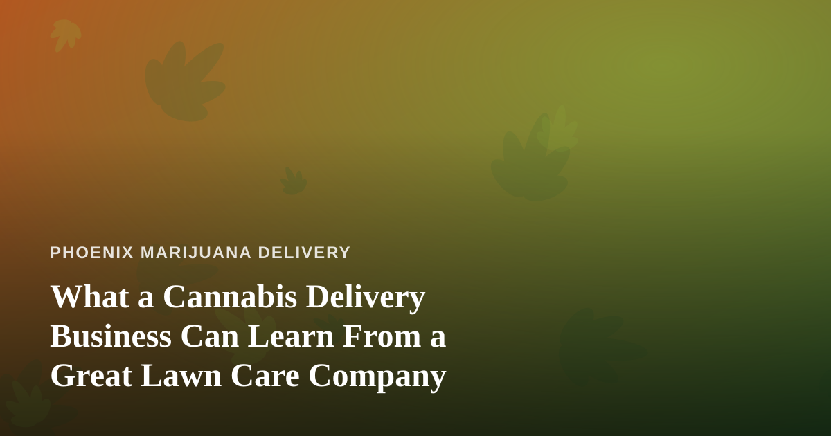 What a Cannabis Delivery Business Can Learn From a Great Lawn Care Company