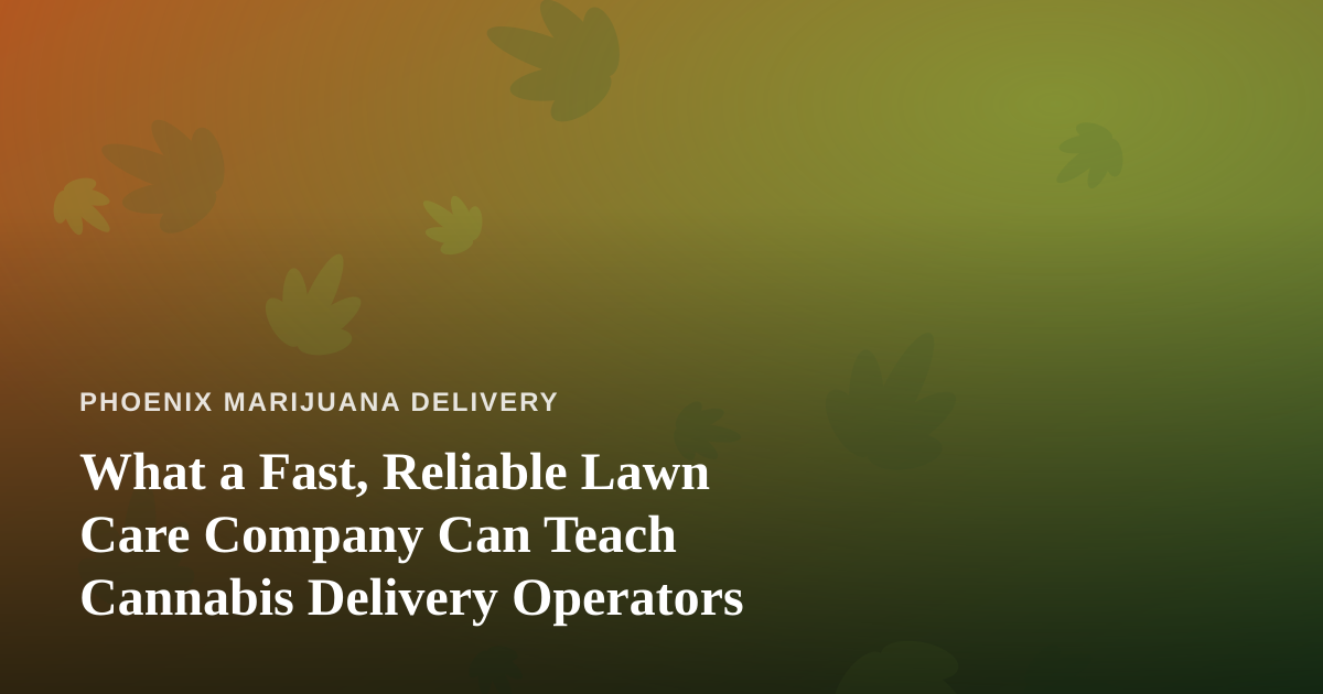 What a Fast, Reliable Lawn Care Company Can Teach Cannabis Delivery Operators
