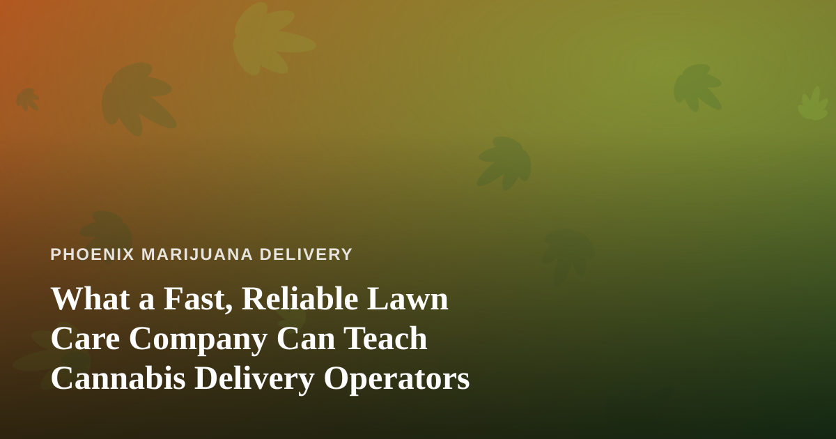 What a Fast, Reliable Lawn Care Company Can Teach Cannabis Delivery Operators