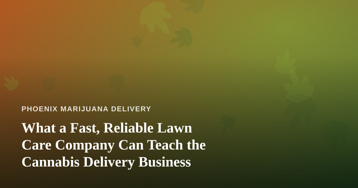 What a Fast, Reliable Lawn Care Company Can Teach the Cannabis Delivery Business