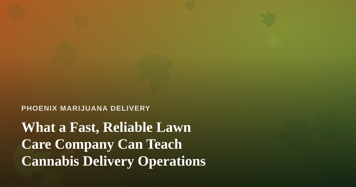 What a Fast, Reliable Lawn Care Company Can Teach Cannabis Delivery Operations