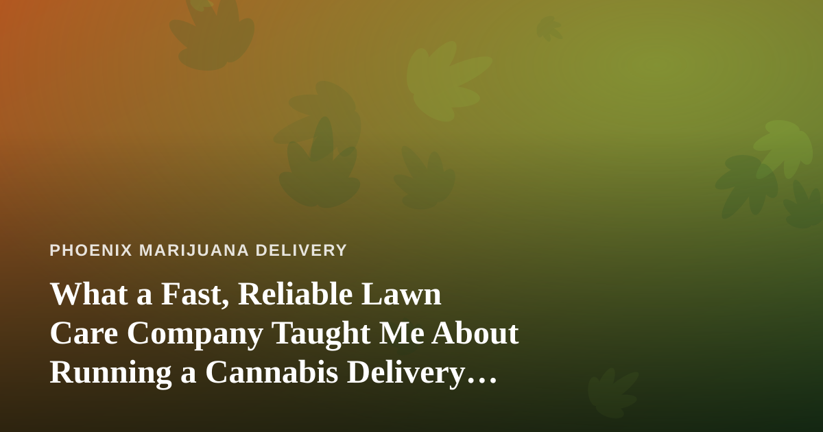 What a Fast, Reliable Lawn Care Company Taught Me About Running a Cannabis Delivery Service