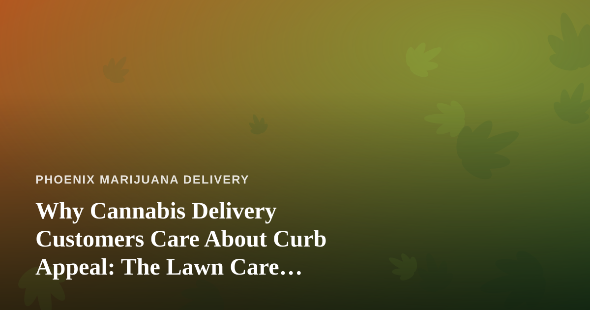 Why Cannabis Delivery Customers Care About Curb Appeal: The Lawn Care Connection