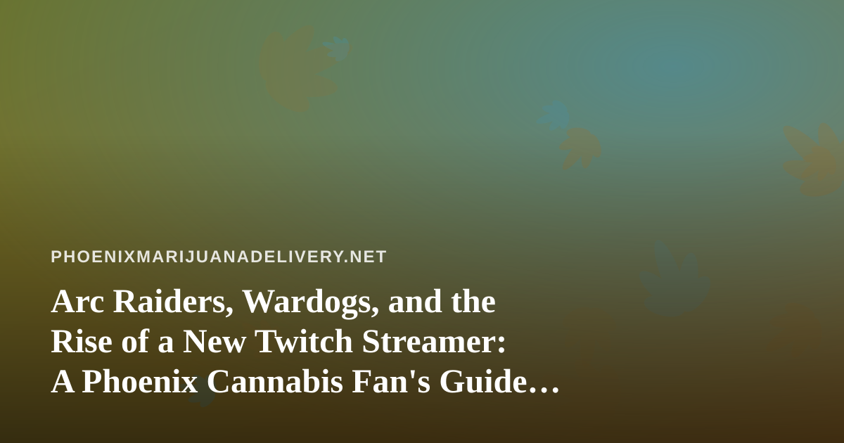 Arc Raiders, Wardogs, and the Rise of a New Twitch Streamer: A Phoenix Cannabis Fan’s Guide to Chill Gaming Nights