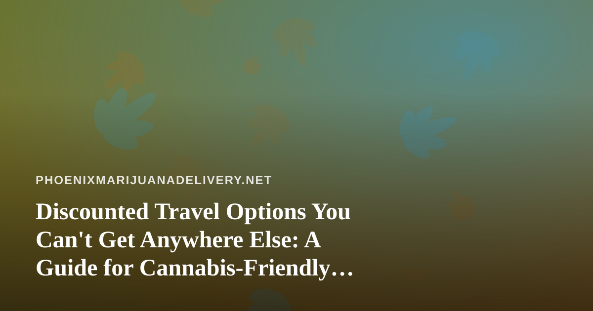 Discounted Travel Options You Can’t Get Anywhere Else: A Guide for Cannabis-Friendly Travelers