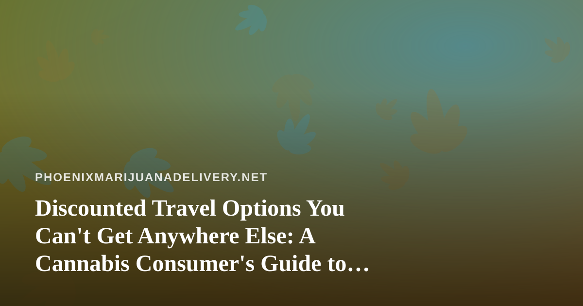 Discounted Travel Options You Can’t Get Anywhere Else: A Cannabis Consumer’s Guide to Smarter Getaways