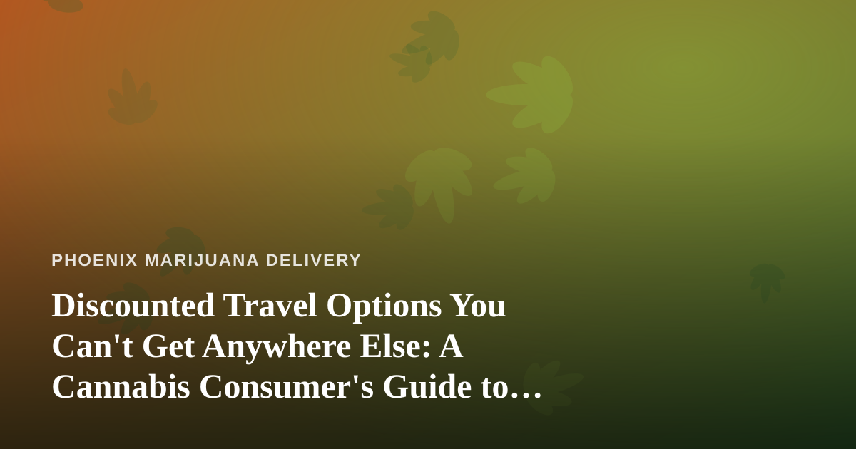 Discounted Travel Options You Can’t Get Anywhere Else: A Cannabis Consumer’s Guide to Smarter Getaways