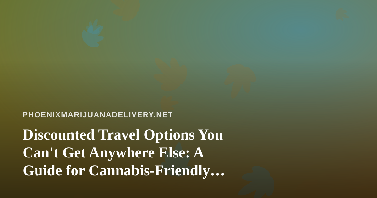Discounted Travel Options You Can’t Get Anywhere Else: A Guide for Cannabis-Friendly Getaways