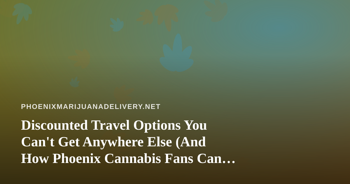 Discounted Travel Options You Can’t Get Anywhere Else (And How Phoenix Cannabis Fans Can Plan the Perfect Getaway)