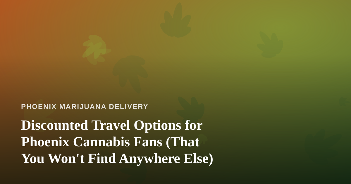 Discounted Travel Options for Phoenix Cannabis Fans (That You Won’t Find Anywhere Else)
