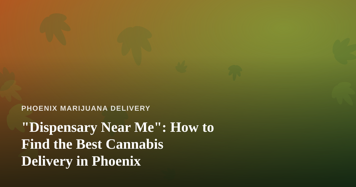 “Dispensary Near Me”: How to Find the Best Cannabis Delivery in Phoenix